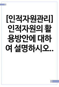 [인적자원관리] 인적자원의 활용방안에 대하여 설명하시오.