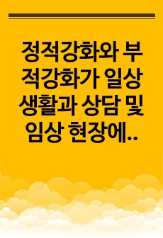 정적강화와 부적강화가 일상 생활과 상담 및 임상 현장에서 어떻게 적용이 가능하며 이러한 적용으로 인한 장점은 무엇인지 제시를 하시오.