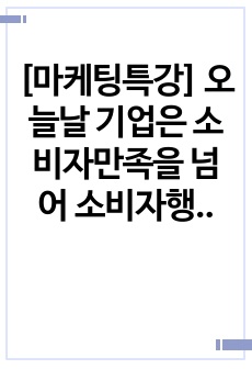 [마케팅특강] 오늘날 기업은 소비자만족을 넘어 소비자행복을 증가시킬 수 있는 마케팅활동을 펼치고자 한다. 이를 위한 시사점 도출을 위해, 본인의 최근 1년 이내의 행복한 소비 경험을 한 가지 회상하여, 1)'..