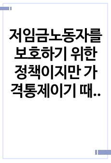 저임금노동자를 보호하기 위한 정책이지만 가격통제이기 때문에 실업을 초래하는 등 부작용이 많아서 언제나 논란이 되어 왔던 최저임금제의 효과에 대해 논의하여 보라. 특히 최근 우리나라의 경험을 중심으로 사실에 근거한 논..