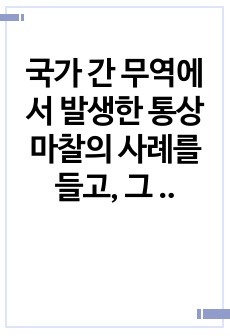 국가 간 무역에서 발생한 통상마찰의 사례를 들고, 그 쟁점이 무엇이며 어떠한 결과가 이루어졌는지 설명하시오.