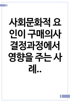 사회문화적 요인이 구매의사결정과정에서 영향을 주는 사례를 작성하시오.