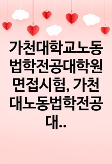 가천대학교노동법학전공대학원면접시험, 가천대노동법학전공대학원구두면접시험문제, 가천대학교노동법학전공대학원연구계획서, 가천대노동법학전공대학원자기소개서, 가천대노동법학전공대학원지원동기작성요령, 가천대법학전공대학원자기소개서, 가천대노동법학전공대학원기출문제, 가천대노동대학원연구계획서,가천대학교노동대학원논술문제, 가천대학교법학전문학원논문주제