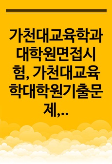 가천대교육학과대학원면접시험, 가천대교육학대학원기출문제, 가천대학교육학과대학원논술시험, 가천대교육학대학원자소서작성방법, 가천대학교육학대학원자기소개서, 가천대교육학대학원구두시험, 가천대교육학전공연구계획서, 가천대학교교육학대학원입학시험, 가천대교육학대학원지원동기, 가천대교육학과대학원학업계획서