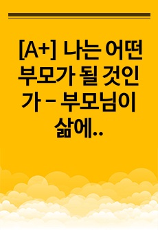 [A+] 나는 어떤 부모가 될 것인가 - 부모님이 삶에 미친 영향을 바탕으로 -