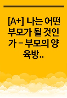 [A+] 나는 어떤 부모가 될 것인가 - 부모의 양육방식이 나의 삶에 미친 영향을 바탕으로 -