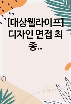 [대상웰라이프] 디자인 면접 최종합격 스크립트(16장)