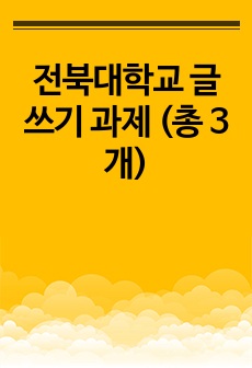 전북대학교 글쓰기 과제 (총 3개)