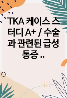 TKA 케이스 스터디 A+ / 수술과 관련된 급성통증 / 침습적 처치와 관련된 감염위험성 / 기동장애와 관련된 낙상의 위험성 / 간호진단 3개 / 간호과정 3개/매우 꼼꼼하게 작성/골관절염 문헌고찰/인공관절치환술 T..