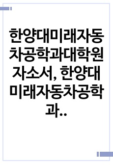 한양대미래자동차공학과대학원자소서, 한양대미래자동차공학과대학원면접시험, 한양대미래자동차공학과대학원기출문제, 한양대미래자동차공학과대학원입학시험, 한양대미래자동차공학과대학원논술문제, 한양대학미래자동차공학과대학원, 한양대미..