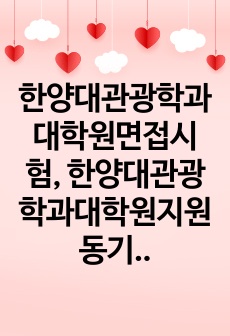 한양대관광학과대학원면접시험, 한양대관광학과대학원지원동기, 한양대관광학과대학원학업계획서, 한양대학교관광학과대학원자기소개서, 한양대학교관광학과대학원연구계획서, 한양대관광학과대학원기출문제, 한양대학교관광학과대학원학습계획서, 한양대학원관광학입시문제, 한양대관광학과대학원기출문제, 한양대학교관광학대학원어학능력검증기출