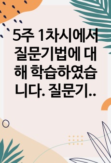 5주 1차시에서 질문기법에 대해 학습하였습니다. 질문기법 가운데 자신이 선호하는 기법 5가지를 선정한 후 기법들의 정의, 개념을 기술하고 각 기법에 대한 예문을 5가지씩 제작하세요.