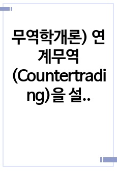 무역학개론) 연계무역(Countertrading)을 설명하라