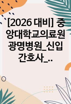 [2026 대비] 중앙대학교의료원 광명병원_신입간호사_최종합격_자기소개서_자소서 전문가에게 유료첨삭 받은 자료입니다.