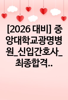 [2026 대비] 중앙대학교광명병원_신입간호사_최종합격_자기소개서_자소서 전문가에게 유료첨삭 받은 자료입니다.