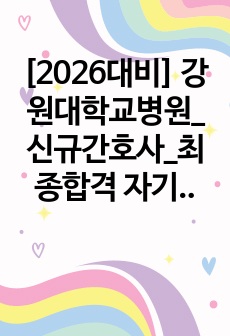 [2026대비] 강원대학교병원_신규간호사_최종합격 자기소개서_자소서 전문가에게 유료첨삭 받은 자료입니다.