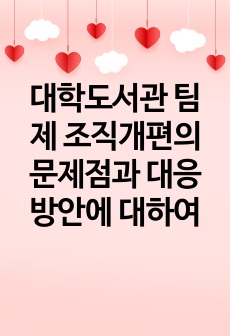 대학도서관 팀제 조직개편의 문제점과 대응방안에 대하여