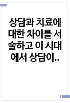 상담과 치료에 대한 차이를 서술하고 이 시대에서 상담이 얼마나 중요한지를 서술하십시오.