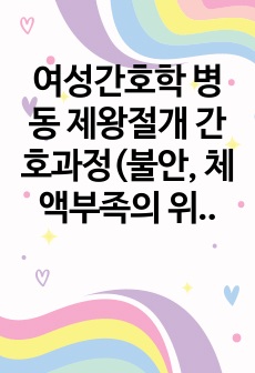 여성간호학 병동 제왕절개 간호과정(불안, 체액부족의 위험성, 신체 기동성 장애)