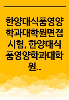 한양대식품영양학과대학원면접시험, 한양대식품영양학과대학원시험문제, 한양대식품영양학과대학원학업계획서, 한양대식품영양학과대학원자기소개서, 식품영양학과대학원논술문제, 한양대식품영양학과대학원기출문제, 한양대식품영양학과전공지원..