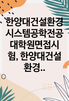 한양대건설환경시스템공학전공대학원면접시험, 한양대건설환경시스템공학전공대학원연구계획서, 한양대건설환경시스템공학대학원구술시험, 한양대건설환경시스템공학대학원자기소개서, 한양대건설환경시스템공학대학원입학시험문제, 한양대건설환경..