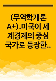 (무역학개론 A+).미국이 세계경제의 중심국가로 등장한 배경에 관한 것이다. 이 협정에서 설립된 3가지 국제기구가 지금까지도 영향력이 있는 것으로 알려져 있다. 다음 질문에 답하시오.