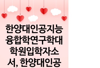 한양대인공지능융합학연구학대학원입학자소서, 한양대인공지능융합학대학원면접시험, 인공지능융합학대학원편입학기출, 한양대인공지능융합학대학원논술문제, 한양대인공지능융합학대학원지원동기, 한양대인공지능융합학대학원입학시험, 한양대인..