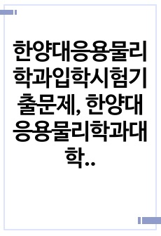 한양대응용물리학과입학시험기출문제, 한양대응용물리학과대학원면접시험, 한양대학응용물리학과입학시험자료, 한양대응용물리학과대학원입학추천서, 한양대응용물리학과대학원지원동기, 한양대응용물리학과대학원학업계획서, 한양대응용물리학과..