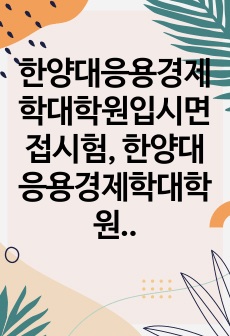 한양대응용경제학대학원입시면접시험, 한양대응용경제학대학원입시기출면접, 한양대응용경제학대학원입시지원서작성, 한양대응용경제학대학원입시문제기출, 한양대응용경제학대학원입시기출논술주제, 한양대응용경제학대학원입시대학원학업계획서,..