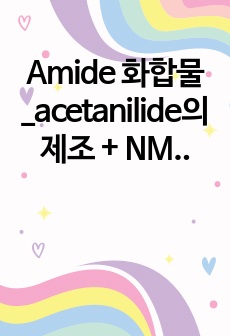 Amide 화합물_acetanilide의 제조 + NMR 실험 예비보고서