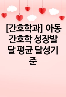 [간호학과] 아동간호학 성장발달 평균 달성기준