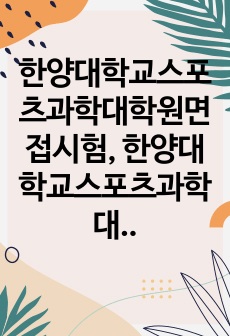 한양대학교스포츠과학대학원면접시험, 한양대학교스포츠과학대학원학업계획서, 스포츠과학대학원자소서작성성공패턴, 한양대학교스포츠과학대학원자기소개서, 한양대스포츠과학대학원기출문제, 한양대스포츠과학대학원논술문제, 한양대스포츠과학..