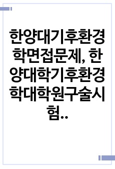 한양대기후환경학면접문제, 한양대학기후환경학대학원구술시험, 한양대기후환경학연구계획서, 한양대기후환경학자기소개서, 한양대기후환경학논술, 한양대기후환경학입학시험, 한양대기후환경학지원동기, 한양대기후환경학어학능력검증기출문제..