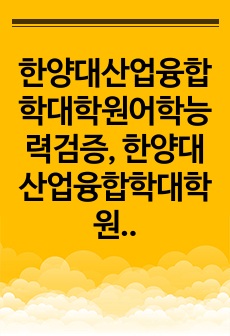 한양대산업융합학대학원어학능력검증, 한양대산업융합학대학원면접시험, 한양대산업융합학대학원기출면접,한양대산업융합학대학원입시문제, 한양대산업융합학대학원논술문제, 한양대산업융합학대학원학업계획서, 한양대산업융합학대학원자기소개서..