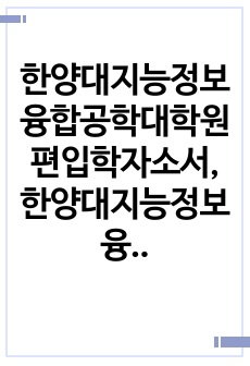 한양대지능정보융합공학대학원편입학자소서, 한양대지능정보융합대학원면접시험, 지능정보융합대학원편입학기출, 한양대지능정보융합대학원논술문제, 한양대지능정보융합대학원지원동기, 한양대지능정보융합대학원입학시험, 한양대지능정보융합대..