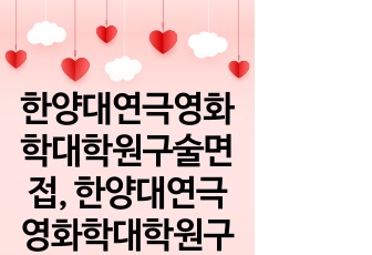 한양대연극영화학대학원구술면접, 한양대연극영화학대학원구두면접,연극영화학과대학원자기소개서, 한양대연극영화학과대학원연구계획서, 연극영화학과대학원입학시험, 한양대학교연극영화학과대학원지원동기, 한양대학교연극영화학과대학원기출문..