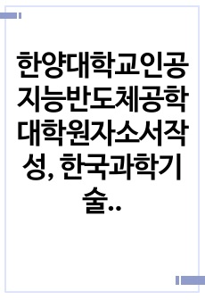 한양대학교인공지능반도체공학대학원자소서작성, 한국과학기술원인공지능반도체공학대학원면접시험, 한양대학교인공지능반도체공학대학원구술, 한양대인공지능반도체공학대학원입시지원동기, 한양대학교인공지능반도체공학대학원기출문제, 한양대인..