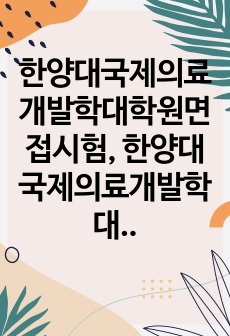 한양대국제의료개발학대학원면접시험, 한양대국제의료개발학대학원전공입시문제, 한양대국제의료개발학대학원학업계획서, 한양대국제의료개발학대학원자기소개서, 한양대국제의료개발학대학원전공논술시험, 한양대국제의료개발학대학원기출문제, ..