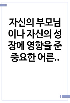 자신의 부모님이나 자신의 성장에 영향을 준 중요한 어른의 성장 배경에 대해 조사하고 에릭 에릭슨의 성격발달의 단계를 따라 분석하시오.