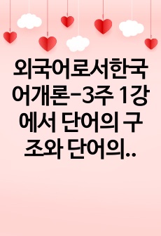 외국어로서한국어개론-3주 1강에서 단어의 구조와 단어의 형성법인 파생법, 합성법에 대해 학습했습니다. 단어의 구조와 파생법, 합성법에 대해 정리해 본 후에 파생법에 의해 생성된 단어 10개, 합성법에 의해 생성된 단..