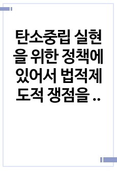 탄소중립 실현을 위한 정책에 있어서 법적제도적 쟁점을 소개하고, 실질적인 실행 방안을 구체적으로 설명하시오