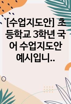 [수업지도안] 초등학교 3학년 국어 수업지도안 예시입니다. 단원은 <알기 쉽게 차례대로>입니다.