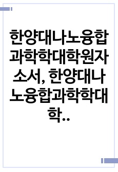 한양대나노융합과학학대학원자소서, 한양대나노융합과학학대학원면접시험, 한양대나노융합과학학대학원구술면접족보, 한양대나노융합과학학대학원지원동기작성, 한양대나노융합과학학대학원기출문제, 나노융합과학학대학원입학시험, 나노융합과학..