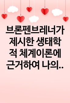 브론펜브레너가 제시한 생태학적 체계이론에 근거하여 나의 성격발달에 어떠한 영향을 미쳤는지 서술하시오