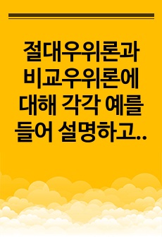 절대우위론과 비교우위론에 대해 각각 예를 들어 설명하고 각 이론에 대한 한계에 대해서도 서술하시오