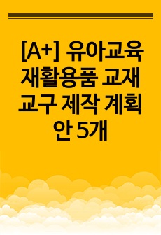 [A+] 유아교육 재활용품 교재교구 제작 계획안 5개