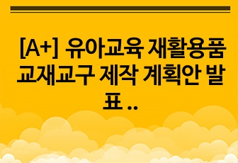 [A+] 유아교육 재활용품 교재교구 제작 계획안 발표 PPT