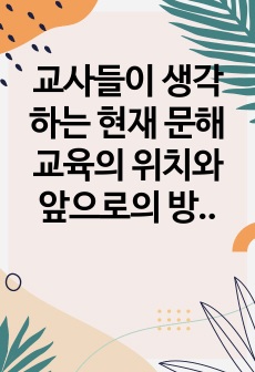 교사들이 생각하는 현재 문해 교육의 위치와 앞으로의 방향을 제시하시오