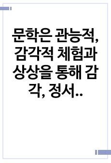 문학은 관능적, 감각적 체험과 상상을 통해 감각, 정서적으로 즐거움과 감동을 불러온다는 관점, 그리고 인간 정서의 표현뿐만 아니라, 사상 즉, 가치, 철학, 윤리를 담아야 한다는 관점에서 논할 수 있다. 이때 전자는..