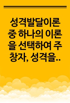 성격발달이론 중 하나의 이론을 선택하여 주창자, 성격을 보는 관점, 주요 내용, 기여점과 제한점 등을 논하시오.